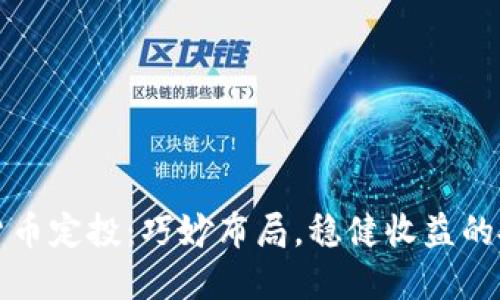 中国数字货币定投：巧妙布局，稳健收益的投资新选择
