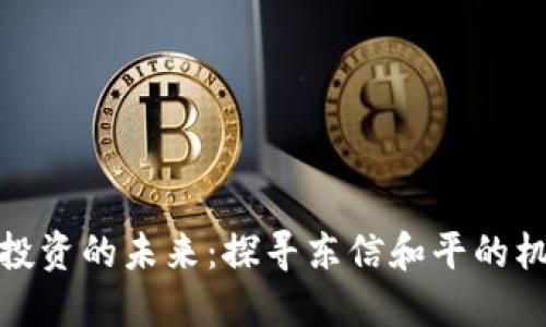 数字货币投资的未来：探寻东信和平的机遇与挑战
