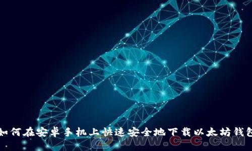 如何在安卓手机上快速安全地下载以太坊钱包