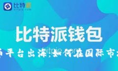 国内数字货币平台出海：如何在国际市场中获得