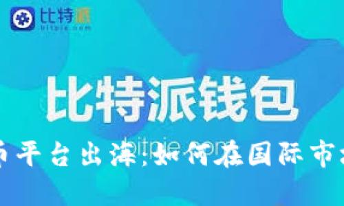 国内数字货币平台出海：如何在国际市场中获得成功