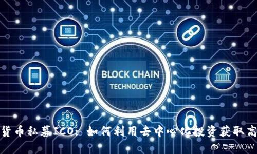 数字货币私募ICO: 如何利用去中心化投资获取高收益