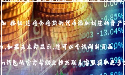 要在Tokenim钱包中添加合约地址，请按照以下步骤操作：

1. **打开Tokenim钱包**  
   进入您设备上的Tokenim钱包应用程序。如果您还没有安装，请先在应用商店下载并安装。

2. **进入资产管理页面**  
   在应用首页，寻找“资产”或“我的资产”选项，点击进入。

3. **选择添加资产**  
   找到并点击“添加资产”或“添加代币”按钮。这通常位于页面的顶部或底部。

4. **输入合约地址**  
   在弹出的对话框中，您会看到一个输入框。请将您想要添加的合约地址粘贴到这个输入框中。确保地址输入正确，可能会有验证提示。

5. **填入其他信息**  
   有些钱包可能会要求您输入代币符号（例如，ETH、BTC等）和小数位数。请确保这些信息都填写准确。

6. **确认添加**  
   检查您输入的信息无误后，点击“确认”或“添加”按钮。这将会将新的代币添加到您的资产列表中。

7. **查看已添加的代币**  
   返回资产页面，您应该能够看到新添加的代币。如果未立即显示，您可以尝试刷新页面。

如果在这个过程中遇到任何问题，请查看Tokenim钱包的官方帮助文档或联系客服获取更多支持。希望这些步骤能帮助您顺利添加合约地址！