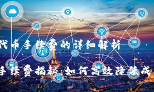 关于Tokenim提代币手续费的详细解析

Tokenim提代币手续费揭秘：如何高效降低成本，获取更多收益