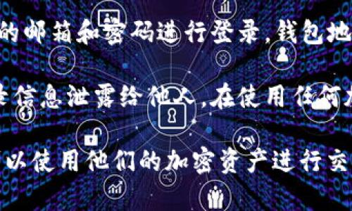 钱包地址是区块链技术中的一个重要概念。对于Tokenim等加密货币平台，钱包地址通常仅作为用户进行交易和转账的标识符，而不是用于直接登录的凭证。

在Tokenim这样的平台上，用户需要通过特定的步骤进行登录。这通常包括以下几个方面：

1. **注册账户**：用户需要先在Tokenim平台注册一个账户。在这个过程中，用户会被要求提供一些基本信息，并设置一个安全的密码。

2. **钱包地址与账户关联**：在注册完成后，用户需要将自己的钱包地址与平台账户进行关联。这一步通常是在账户设置或者钱包管理的部分进行。用户需要提供他们的外部钱包地址，以便平台能够识别和验证用户的身份。

3. **登录流程**：一旦账户注册并验证成功，用户可以登录到Tokenim平台。通常，用户需要使用注册时的邮箱和密码进行登录。钱包地址可能还需要在进行交易或提取资金时进行确认，但登录时一般不直接使用钱包地址。

4. **安全性**：在使用Tokenim等交易平台时，安全性非常重要。用户应避免将他们的钱包私钥或者登录信息泄露给他人。在使用任何加密货币平台时，务必启用两步验证等安全措施，提升账户安全性。

总之，钱包地址并不能直接用于登录Tokenim。用户需要通过登录凭证（如邮箱和密码）进入账户，随后可以使用他们的加密资产进行交易或其他操作。如果你想使用钱包地址与Tokenim进行交互，确保按照平台的规定进行账户设置和管理。
