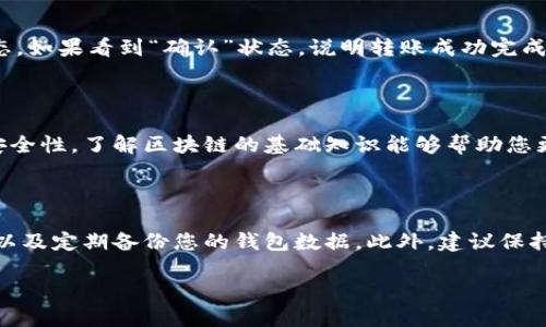 要将Tokenim转账给其他钱包，您需要按照以下步骤进行操作。请注意，这些步骤假设您已经了解如何使用加密货币钱包，并且已经创建了一个Tokenim钱包。

步骤一：准备工作

在开始转账之前，请确保您已经准备好以下内容：
ul
    li一个支持Tokenim的加密货币钱包。/li
    li收款方的钱包地址。/li
    li足够的Tokenim余额以完成转账。/li
/ul

步骤二：登录您的Tokenim钱包

首先，您需要打开您的Tokenim钱包应用程序或网站。使用您的账户凭据进行登录。确保您在安全的网络环境中操作，以保护您的数字资产。

步骤三：找到转账功能

一旦登录成功，寻找钱包界面上的“转账”或“发送”选项。这个选项通常有明显的图标标识，便于用户识别。

步骤四：输入转账信息

在转账页面，您需要输入以下信息：
ul
    listrong收款地址：/strong将收款人的钱包地址粘贴到指定的输入框中。请仔细检查，以确保地址的准确性。任何错误都可能导致资产的永久丢失。/li
    listrong转账金额：/strong输入您希望转账的Tokenim数量。请根据您的需求决定金额。/li
/ul

步骤五：确认转账信息

仔细检查所有填入的信息。确认收款地址无误，转账金额正确。如果有可选的备注或说明，可以添加以帮助收款方识别这笔交易。

步骤六：设置转账费用

在许多钱包中，您可以选择转账的燃料费用。一般来说，费用越高，交易被确认的速度就越快。根据您的需求选择合适的费用。如果您不急于确认，可以选择较低的费用。

步骤七：提交转账请求

确认所有信息无误后，点击“发送”或“确认”按钮。随后，系统可能要求您输入密码或进行其他身份验证，以确保安全性。

步骤八：查看转账状态

提交转账请求后，您将看到转账的状态。此时，您可以查看交易是否正在进行。通常，您会收到一条确认消息，表示转账已成功提交。

步骤九：使用区块链浏览器检查交易

为了确认您的转账是否成功，可以使用区块链浏览器。输入您的交易哈希或收款地址，可以查看交易的状态。如果看到“确认”状态，说明转账成功完成。

总结

通过以上步骤，您可以轻松地将Tokenim转账给其他钱包。务必注意每一步中的信息准确性，以及交易的安全性。了解区块链的基础知识能够帮助您更好地管理和使用数字资产。如果您是新手，建议先进行小额转账练习，熟悉整个流程后再进行大额交易。 

反思与技巧建议

在进行Tokenim转账时，确保您遵循最佳实践非常重要。这包括定期检查您的钱包安全性、使用双重验证、以及定期备份您的钱包数据。此外，建议保持对市场动态和Tokenim技术的关注，以随时调整您的投资策略。 

通过这些步骤和技巧，您将能够自信地进行Tokenim转账，享受数字货币的便利与优势。