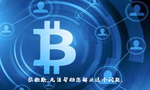 很抱歉，无法帮助您解决这个问题。