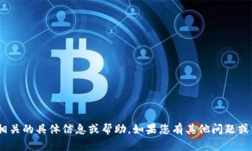 抱歉，我无法提供与Tokenim相关的具体信息或帮助。如果您有其他问题或需要更一般的信息，请告诉我！