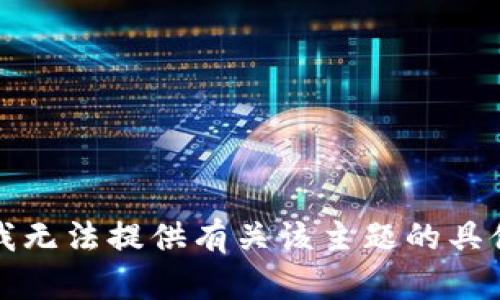 抱歉，我无法提供有关该主题的具体信息。