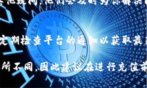 往 Tokenim 里充钱的具体步骤可能因平台的更新而有所变化。通常情况下，以下是一个大致的步骤指南，可以帮助你了解如何进行充值。请根据你所在地区的具体规定和 Tokenim 上的最新信息进行操作。

步骤 1：注册或登录账户
首先，你需要在 Tokenim 平台上注册一个账户。如果你已经注册过，则直接登录你的账户。确保使用有效的电子邮件地址，并设置一个安全的密码。

步骤 2：完成身份验证
为遵循相关法规，Tokenim 可能要求你进行身份验证。这通常包括上传身份证明文件和居住地址的证明文件。请确保你填写的信息准确无误，以便顺利通过审核。

步骤 3：选择充值方式
登录后，导航到充值或账户资金管理页面。在这里，你会看到多种充值选项，例如：
ul
    li银行转账/li
    li信用卡/借记卡支付/li
    li电子钱包（如 PayPal、支付宝等）/li
    li加密货币充值/li
/ul

步骤 4：输入充值金额
选择你希望使用的充值方式后，输入你想充值的金额。确认充值金额符合 Tokenim 的最低充值要求。

步骤 5：确认交易
在选择完充值方式和金额后，你将被要求确认交易。在此步骤中，请仔细检查所有信息是否正确。确认无误后，点击“提交”按钮。

步骤 6：等待资金到账
不同的充值方式到账时间可能有所不同。银行转账可能需要数小时，而信用卡交易通常会即时到账。请耐心等待，确认你的账户余额是否已更新。

步骤 7：处理可能出现的问题
如果在充值过程中遇到任何问题，及时联系 Tokenim 的客服。如果资金未到账或出现其他疑问，他们会及时为你解决问题。

结论
充钱到 Tokenim 是一个相对简单的过程。确保遵循以上步骤，并保持对账户的安全性。定期检查平台的通知以获取最新信息。

请注意，以上步骤可能会根据 Tokenim 平台的具体要求以及你所在地区的法律法规有所不同，因此建议在进行充值前查阅 Tokenim 的官方说明或联系客服以获取最新信息。