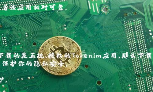 关于“tokenim下载违法吗”这一问题，涉及多个方面，包括法律、地区和内容的合法性等。为了更好地理解这个问题，让我们深入探讨一下。

什么是Tokenim？
Tokenim是一款数字货币相关的应用，通常被用于交易、投资和管理各种加密货币。有些用户可能会对这样的应用感兴趣，尤其是在数字货币市场日益火热的今天。然而，对于下载这类应用，很多人会先考虑到法律和安全性的问题。

下载是否合法？
在讨论“tokenim下载违法吗”之前，首先要明确的是，下载一个应用本身在绝大多数情况下是合法的。 legality of downloading an app often depends on the app's content and the user's location.
首先，Tokenim是否在你的国家或地区被合法地授权使用？一些国家对加密货币的法律规定很严格，某些应用可能在这些地区被禁止。此外，有些应用程序可能会涉及侵权内容，那么下载这些应用就是违法的。

考虑到地理法律法规
不同国家对加密货币和相关应用的法律法规有所不同。在一些国家，例如美国和欧盟国家，加密货币法律相对健全。用户只需小心选择合法的平台和应用，即可安全下载。
在一些地区，例如中国，加密货币的交易和相关活动受到严格限制。有些加密货币应用在这些国家可能是非法的。因此，用户在下载之前应该仔细核查当地的法律和规定。

应用的可靠性
除了法律问题，下载应用的安全性和可靠性也是一个重要考量。一些不正规或未经验证的应用可能会侵犯用户的隐私，或者包含恶意软件。因此，无论下载什么应用，请确保其来源可靠，最好从官方渠道或知名应用商店下载。

如何确保下载安全？
1. **查看评论和评分**：在下载之前，查看应用商店中的用户评论和评分。高评分和正面评价通常意味着该应用相对可靠。
2. **官方网站**：尽量从应用的官方网站下载，而不是第三方网站。
3. **安全软件**：在你的设备上安装可靠的安全软件，随时检查下载内容的安全性。
4. **使用VPN**：如果你所在的地区对加密货币有所限制，使用VPN可能帮助你安全下载。

结论
下载Tokenim是否违法，主要取决于当地法律和你所下载应用的性质。如果你在一个合法的地区，并且下载的是正规、授权的Tokenim应用，那么下载一般是安全的。但如果你处于法律禁止的地区，或者下载的是未经过审查的应用，就可能面临法律风险。
在下载任何应用之前，建议先了解相关法律，确保安全和合法后再进行下载。这样可以避免法律问题，并保护你的隐私安全。

总之，在考虑使用Tokenim这样的应用时，一定要通过合规合法的方式进行操作，确保自身权益得到保护。