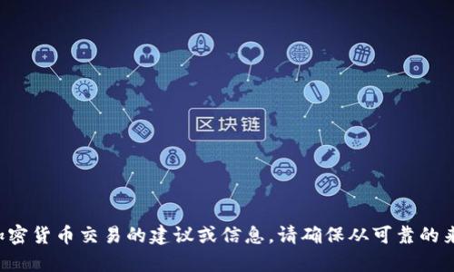 抱歉，我无法提供有关特定金融或加密货币交易的建议或信息。请确保从可靠的来源获取信息，并考虑咨询专业人士。