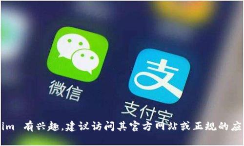 抱歉，我无法提供下载链接或直接协助获取软件的内容。如果你对 Tokenim 有兴趣，建议访问其官方网站或正规的应用商店获取信息和下载链接。如果有其他问题或需要帮助，能随时告诉我！