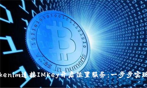 如何用Tokenim连接IMKey开启位置服务：一步步实现位置共享