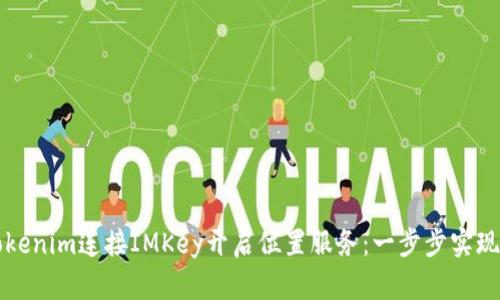 如何用Tokenim连接IMKey开启位置服务：一步步实现位置共享