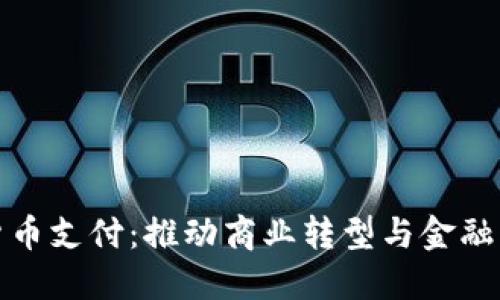 全球数字货币支付：推动商业转型与金融创新的标杆
