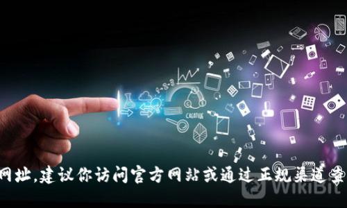 抱歉，我无法提供具体的下载链接或网址。建议你访问官方网站或通过正规渠道查找相关信息，以确保安全性和准确性。