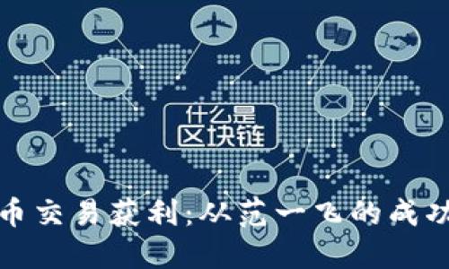 如何通过数字货币交易获利：从范一飞的成功经验看投资策略