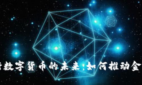 区块链技术与央行数字货币的未来：如何推动金融创新与经济发展