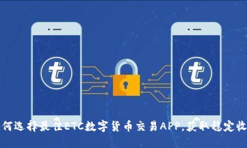 如何选择最佳ETC数字货币交易APP，获取稳定收益