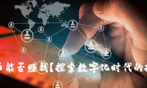 纸币转数字货币能否赚钱？探索数字化时代的投资机会与风险