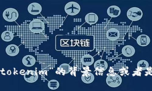 抱歉，关于“tokenim”的具体内容或主题不明确。请您提供更多关于“tokenim”的背景信息或者是您希望讨论的具体方面。这样我可以为您提供更准确的帮助或信息。