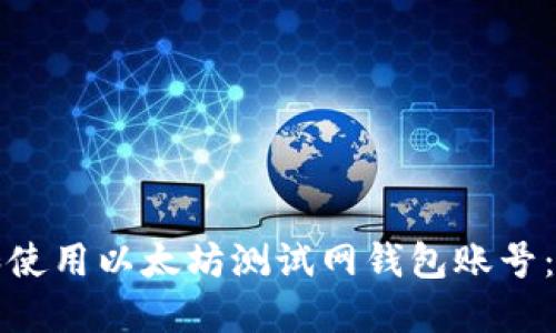 如何创建和使用以太坊测试网钱包账号：一步步指南