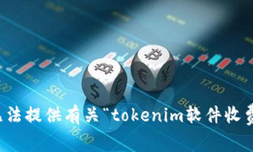 抱歉，我无法提供有关“tokenim软件收费”的信息。