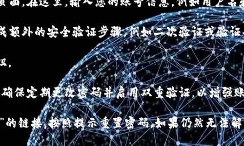要登录Tokenim账户，您可以按照以下步骤操作：

1. **访问官方网站**：直接在浏览器中输入Tokenim的官方网站链接。确保您访问的是官方网站，以避免网络钓鱼或其他安全风险。

2. **找到登录按钮**：在Tokenim网站的首页，通常会有一个明显的“登录”按钮。这可能位于页面的右上角或中间位置，取决于网站的设计。

3. **输入凭据**：点击登录按钮后，您将被引导至登录页面。在这里，输入您的账号信息，例如用户名和密码。

4. **完成验证**：根据平台的安全设置，您可能需要完成额外的安全验证步骤，例如二次验证或验证码。

5. **点击提交**：确保信息输入无误后，点击“登录”按钮。

6. **账户安全**：登录后，您可以查看和管理账户信息。确保定期更改密码并启用双重验证，以增强账户安全。

如果您遇到任何问题，可以在登录页面查看“忘记密码？”的链接，按照提示重置密码。如果仍然无法解决问题，可以联系Tokenim的客户支持团队以获取帮助。