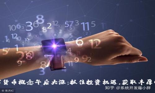 数字货币概念午后大涨：抓住投资机遇，获取丰厚回报