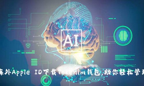 如何使用海外Apple ID下载Tokenim钱包，助你轻松管理数字资产