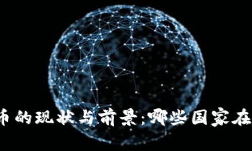 全球央行数字货币的现状与前景：哪些国家在进行探索和实施？