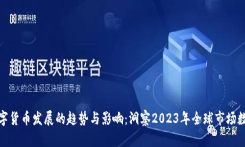 数字货币发展的趋势与影响：洞察2023年全球市场数据