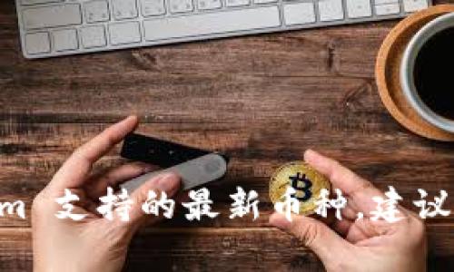 Tokenim 是一个数字资产交易平台，支持多种加密货币的交易。具体支持的币种可能会随时间变化而更新，因此最准确的信息应该参考 Tokenim 的官方网站或其官方公告。目前，Tokenim 支持的主要币种包括但不限于以下一些：

1. **比特币 (BTC)**
2. **以太坊 (ETH)**
3. **瑞波币 (XRP)**
4. **莱特币 (LTC)**
5. **卡尔达诺 (ADA)**
6. **狗狗币 (DOGE)**
7. **链克 (LINK)**
8. **波卡 (DOT)**

除此之外，Tokenim 可能还会支持一些山寨币，stablecoin 和新兴项目的代币。如果你想了解 Tokenim 支持的最新币种，建议直接访问 Tokenim 的官网或者其交易所的公告页面，以获取最新的支持币种列表和详细信息。