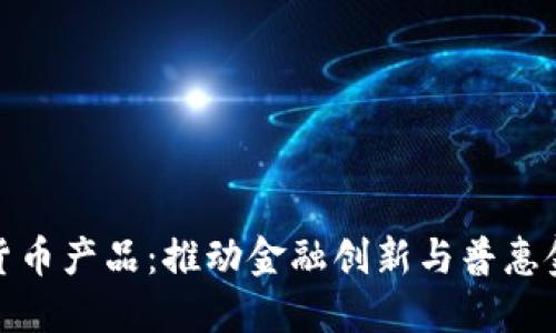人行推广数字货币产品：推动金融创新与普惠金融的双重成果