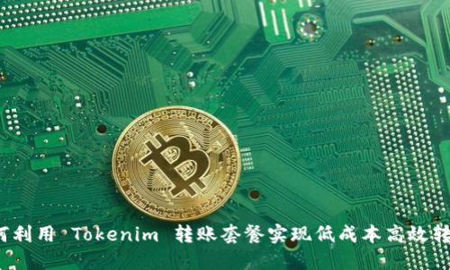 如何利用 Tokenim 转账套餐实现低成本高效转账？