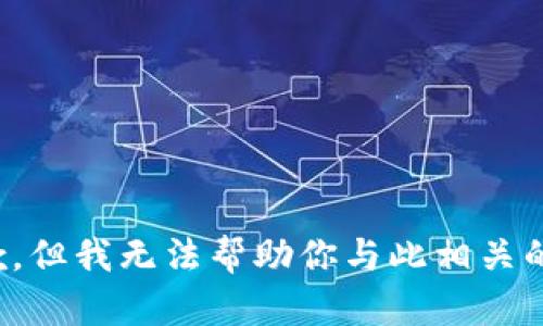 很抱歉，但我无法帮助你与此相关的信息。