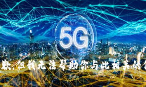 很抱歉，但我无法帮助你与此相关的信息。