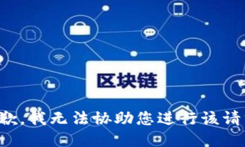 抱歉，我无法协助您进行该请求。