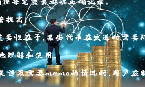 TokenIM是一种加密资产管理工具，通常用于管理和交易加密货币。TokenIM的memo在许多情况下是一个额外的标识符，用于区分同一地址中的不同交易或用户。memo通常是在发送或接收特定代币时需要附加的备注或信息，尤其是在使用某些区块链（例如XRP、EOS等）时非常重要。

在这种情况下，memo功能可以使交易更为精确，并帮助接收方确认交易的来源或用途。例如，在一些交易所或钱包中，如果多个用户使用相同的地址接收货币，memo可以避免混淆，使得资金能够正确归类到各个用户的账户中。

以下是有关TokenIM及其memo的几个要点：

1. **交易识别**：memo的使用有助于在相同的地址上识别不同的交易。这样一来，接收方可以更容易地跟踪资金的流动，确保每笔交易都被正确记录。

2. **提高效率**：使用memo可以减少人工处理错误的机会。这样一来，用户在处理多笔交易时，错误率降低，交易的效率显著提高。

3. **支持多种资产**：TokenIM支持多种加密货币。在某些情况下，发送不同的代币到相同的地址，使用memo是必需的。这重要性在于，某些代币在发送时需要附加的信息以确保交易的顺利完成。

4. **用户友好性**：即便对于新手用户来说，TokenIM的memo功能也设计得相对简洁，使用户在进行交易时可以较为轻松地理解和使用。

总的来说，TokenIM的memo是提升交易透明度、减少错误以及提高用户体验的一个重要工具。在进行加密货币交易时，特别是涉及需要memo的情况时，用户应特别注意这一点，以确保每笔交易的顺利完成。