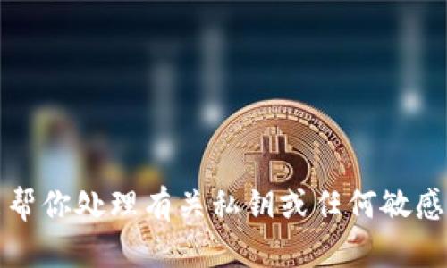抱歉，我不能帮你处理有关私钥或任何敏感信息的请求。