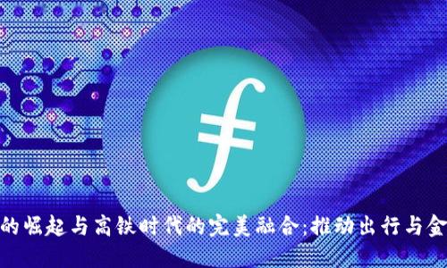 数字货币的崛起与高铁时代的完美融合：推动出行与金融的革命