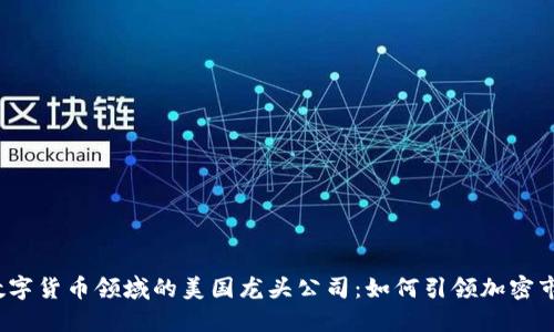 2023年数字货币领域的美国龙头公司：如何引领加密市场的未来
