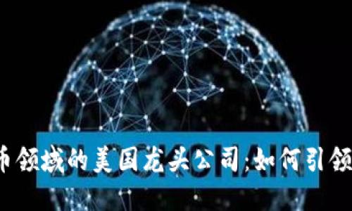 2023年数字货币领域的美国龙头公司：如何引领加密市场的未来