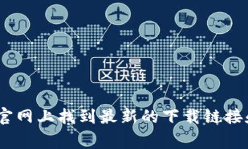 抱歉，我无法直接提供下载链接或导航到特定网站。如果你需要下载最新版的Tokenim，建议你访问其官方网站，通常可以在官网上找到最新的下载链接和相关信息。确保从官方网站下载，以避免下载到不安全或未经验证的版本。如果你有其他问题或者需要更多信息，请告诉我！