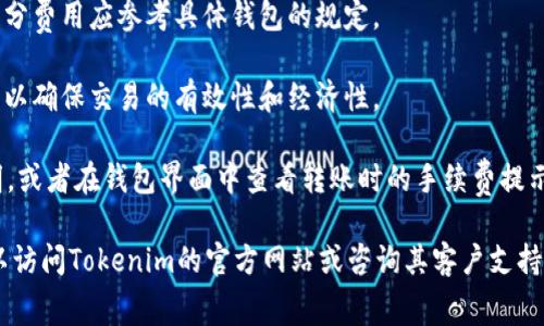 Tokenim钱包的转账费用以及具体的TRX（波场币）费用通常会根据网络情况和钱包的使用政策而有所不同。一般来说，转账费用可能包括以下几个方面：

1. **交易手续费**：这是由区块链网络收取的费用。TRX网络上进行交易时，用户需要支付一定的手续费。手续费可能因网络拥堵程度、转账金额等因素而有所不同。

2. **钱包服务费**：某些钱包可能对转账收取服务费。这部分费用应参考具体钱包的规定。

3. **最低转账限额**：有些钱包可能设置了最低转账金额，以确保交易的有效性和经济性。

建议在进行转账之前，先查看Tokenim钱包的具体费用说明，或者在钱包界面中查看转账时的手续费提示，以便决定转账金额以及是否符合您的需求。

如果您需要了解更详细的信息或计算具体的转账费用，可以访问Tokenim的官方网站或咨询其客户支持团队。