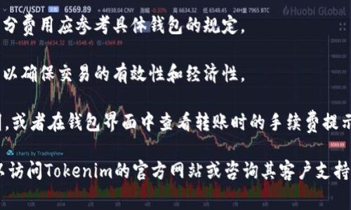 Tokenim钱包的转账费用以及具体的TRX（波场币）费用通常会根据网络情况和钱包的使用政策而有所不同。一般来说，转账费用可能包括以下几个方面：

1. **交易手续费**：这是由区块链网络收取的费用。TRX网络上进行交易时，用户需要支付一定的手续费。手续费可能因网络拥堵程度、转账金额等因素而有所不同。

2. **钱包服务费**：某些钱包可能对转账收取服务费。这部分费用应参考具体钱包的规定。

3. **最低转账限额**：有些钱包可能设置了最低转账金额，以确保交易的有效性和经济性。

建议在进行转账之前，先查看Tokenim钱包的具体费用说明，或者在钱包界面中查看转账时的手续费提示，以便决定转账金额以及是否符合您的需求。

如果您需要了解更详细的信息或计算具体的转账费用，可以访问Tokenim的官方网站或咨询其客户支持团队。