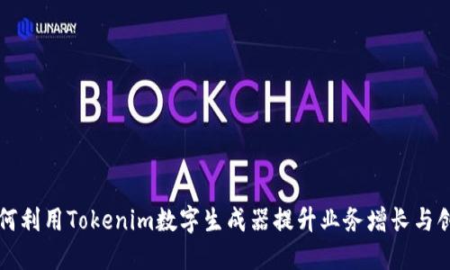 如何利用Tokenim数字生成器提升业务增长与创新