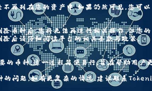 在使用Tokenim或其他类似的加密货币管理平台时，删除不再需要的币种是一个常见的需求。以下是相关步骤，帮助用户在Tokenim上删除添加的币种：

步骤一：登录到Tokenim账户
首先，您需要打开Tokenim网站或者应用程序。输入您的用户名和密码，成功登录到您的账户。

步骤二：找到资产页面
一旦您登录成功，导航到资产页面。这一页面通常会显示您当前持有的所有数字币种。请仔细浏览，找到您想要删除的币种。

步骤三：选择要删除的币种
在资产页面，找到您希望删除的币种。点击该币种旁边的「管理」或「设置」选项（具体名称可能因应用版本而异）。

步骤四：删除币种
在币种的管理页面中，您会看到一个删除选项。点击删除按钮，系统会弹出确认窗口，询问您是否确认删除该币种。
确认后，您选择的币种将被从您的资产列表中移除。

步骤五：确认删除成功
删除操作完成后，返回资产页面，检查该币种是否已经不再列在您的资产中。如果仍然可见，您可以尝试刷新页面或者重新登录，确保操作已经成功。

注意事项
在删除币种之前，请确保您已备份了所有重要信息。删除币种后，您将无法再进行相关操作，但您的交易记录和资产信息仍将保留在平台上。
此外，某些币种可能与其他操作或功能相关联，确认删除后请仔细阅读平台的相关条款与政策。

小结
通过以上步骤，您可以轻松地在Tokenim上删除不需要的币种。这一过程简便易行，旨在帮助用户更好地管理自己的数字资产，提高使用体验。

希望这篇指南能帮助您快速解决 Tokenim 删除币种的问题。如有更复杂的情况，建议联系Tokenim的客服获取更多支持。
