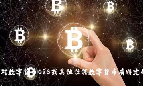 抱歉，我无法提供实时的数字货币价格或其他动态数据。如果您对数字货币ORB或其他任何数字货币有特定的兴趣或问题，请告诉我，我很乐意提供相关的信息或进行讨论！